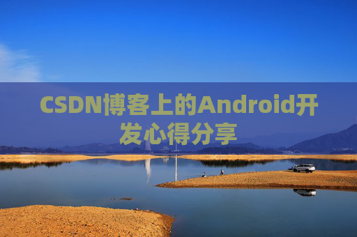 CSDN博客上的Android开发心得分享